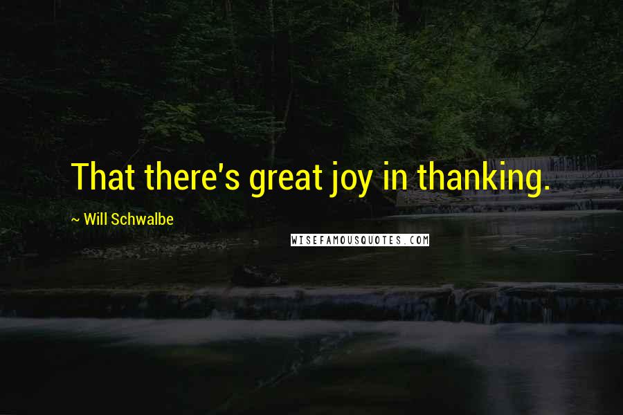 Will Schwalbe Quotes: That there's great joy in thanking.