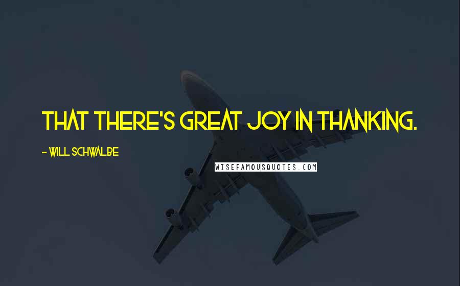Will Schwalbe Quotes: That there's great joy in thanking.