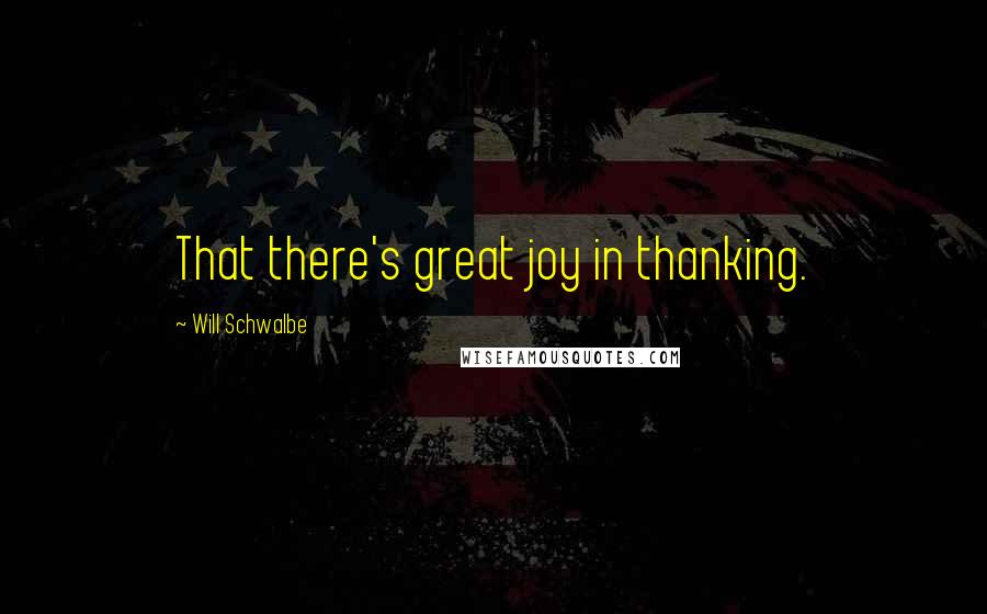 Will Schwalbe Quotes: That there's great joy in thanking.