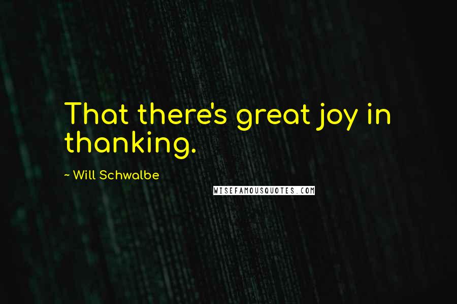 Will Schwalbe Quotes: That there's great joy in thanking.