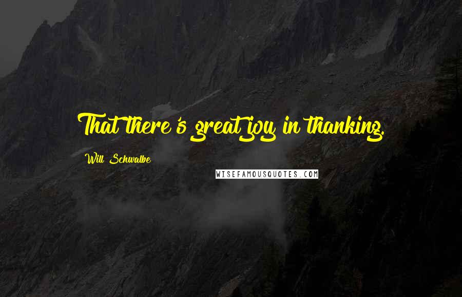 Will Schwalbe Quotes: That there's great joy in thanking.