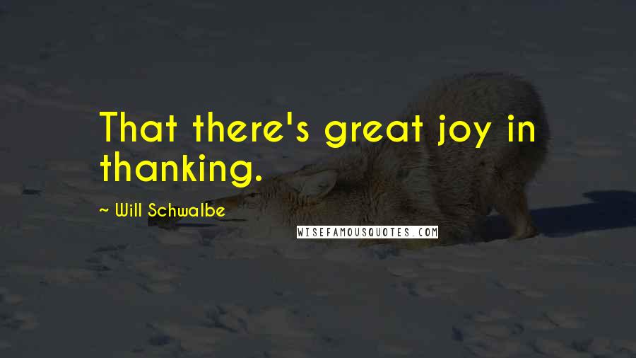 Will Schwalbe Quotes: That there's great joy in thanking.