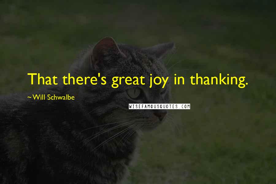 Will Schwalbe Quotes: That there's great joy in thanking.