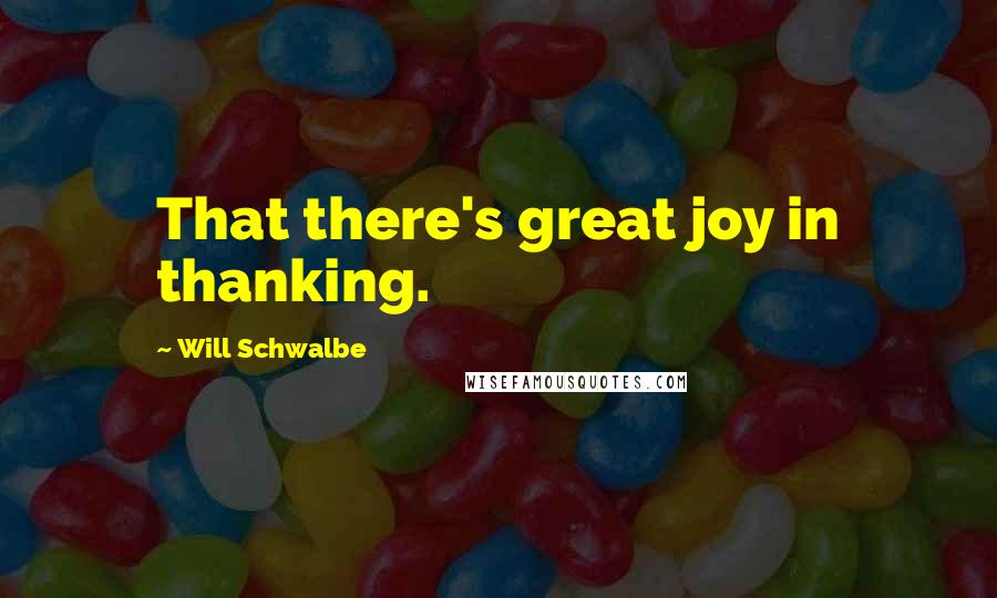 Will Schwalbe Quotes: That there's great joy in thanking.