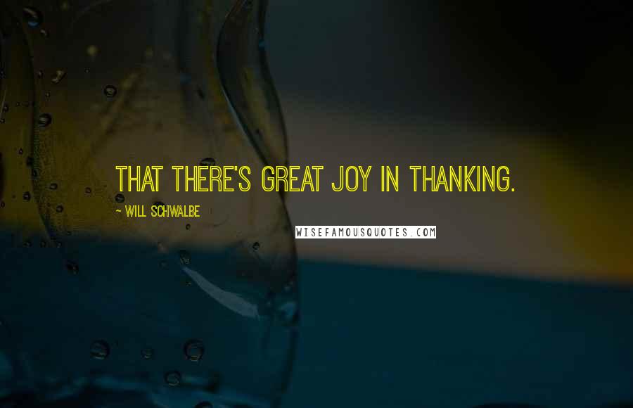 Will Schwalbe Quotes: That there's great joy in thanking.