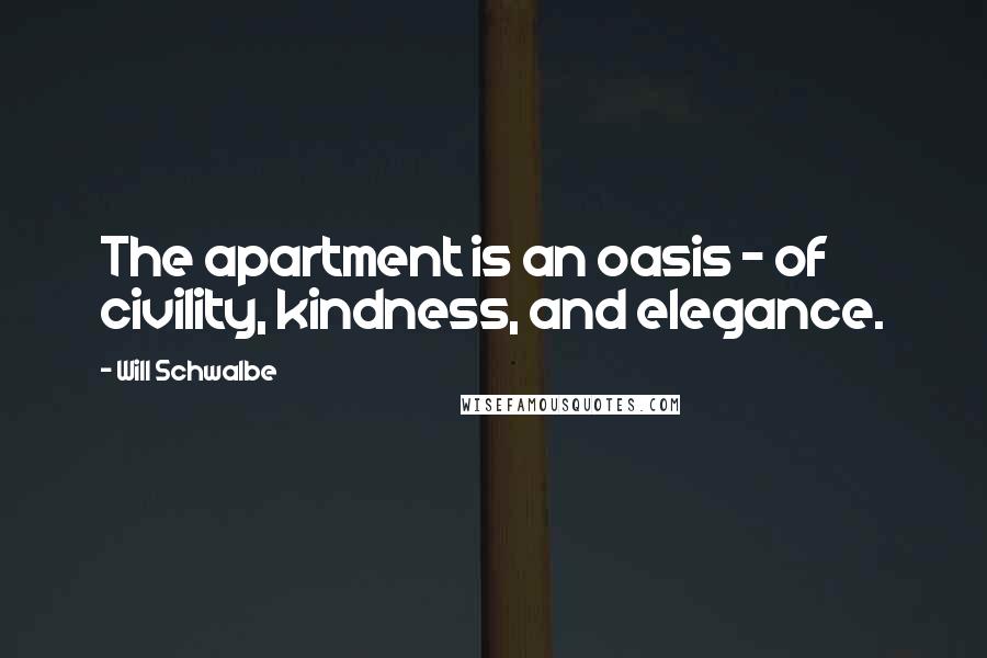 Will Schwalbe Quotes: The apartment is an oasis - of civility, kindness, and elegance.