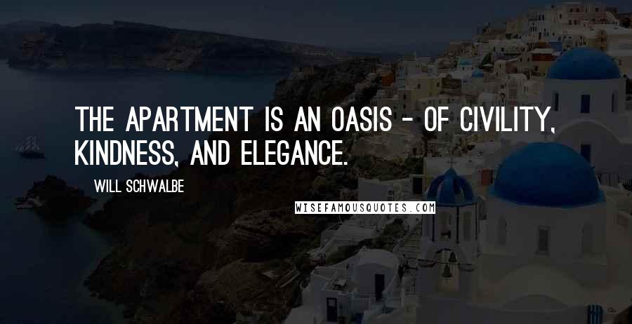 Will Schwalbe Quotes: The apartment is an oasis - of civility, kindness, and elegance.