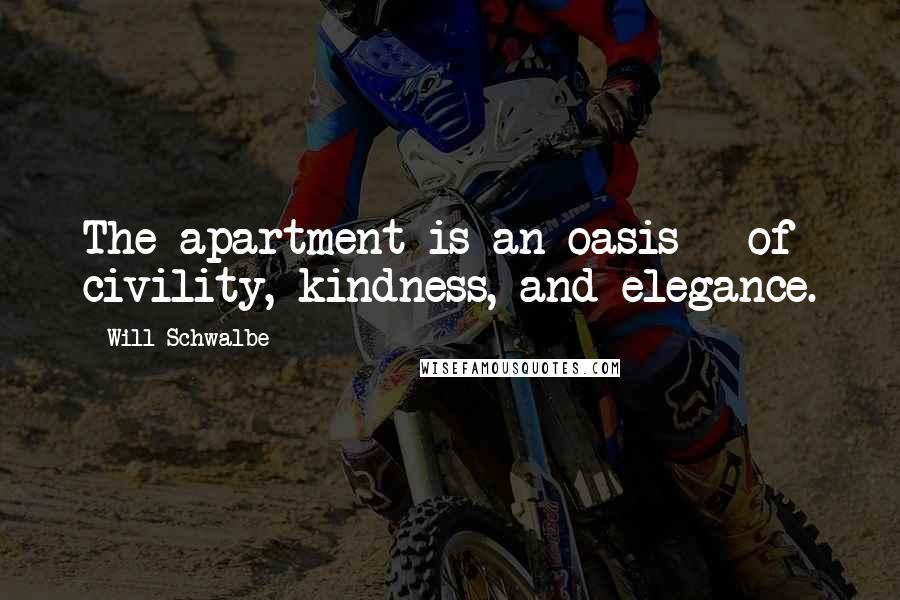 Will Schwalbe Quotes: The apartment is an oasis - of civility, kindness, and elegance.