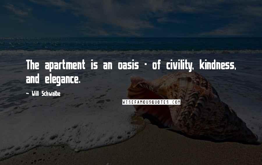 Will Schwalbe Quotes: The apartment is an oasis - of civility, kindness, and elegance.