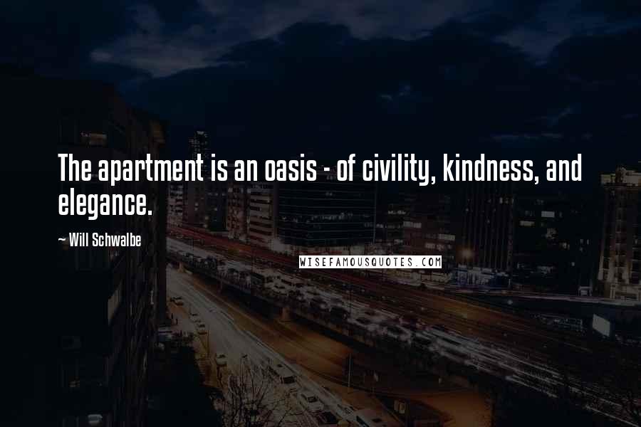 Will Schwalbe Quotes: The apartment is an oasis - of civility, kindness, and elegance.