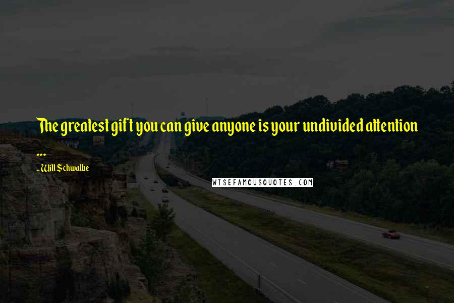 Will Schwalbe Quotes: The greatest gift you can give anyone is your undivided attention ...