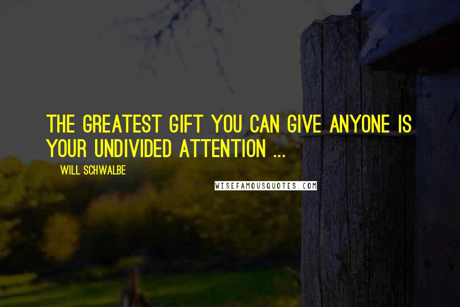 Will Schwalbe Quotes: The greatest gift you can give anyone is your undivided attention ...