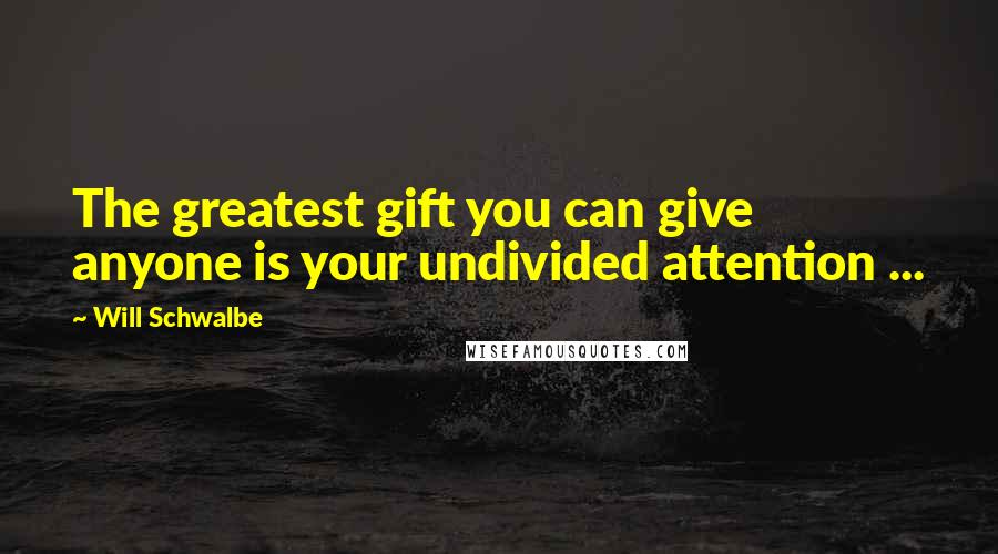 Will Schwalbe Quotes: The greatest gift you can give anyone is your undivided attention ...