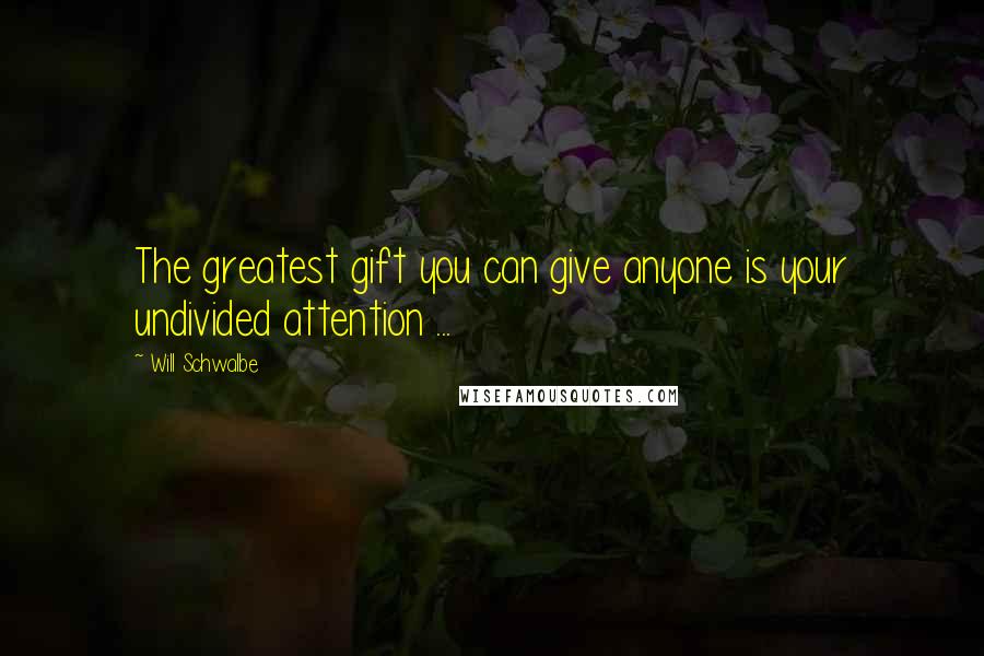 Will Schwalbe Quotes: The greatest gift you can give anyone is your undivided attention ...