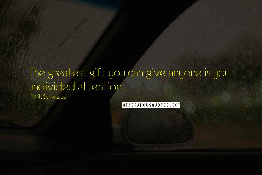 Will Schwalbe Quotes: The greatest gift you can give anyone is your undivided attention ...