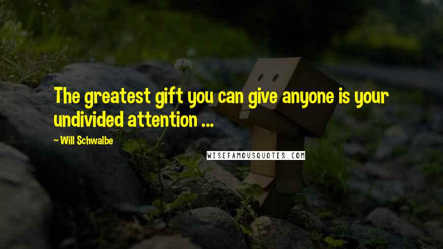Will Schwalbe Quotes: The greatest gift you can give anyone is your undivided attention ...
