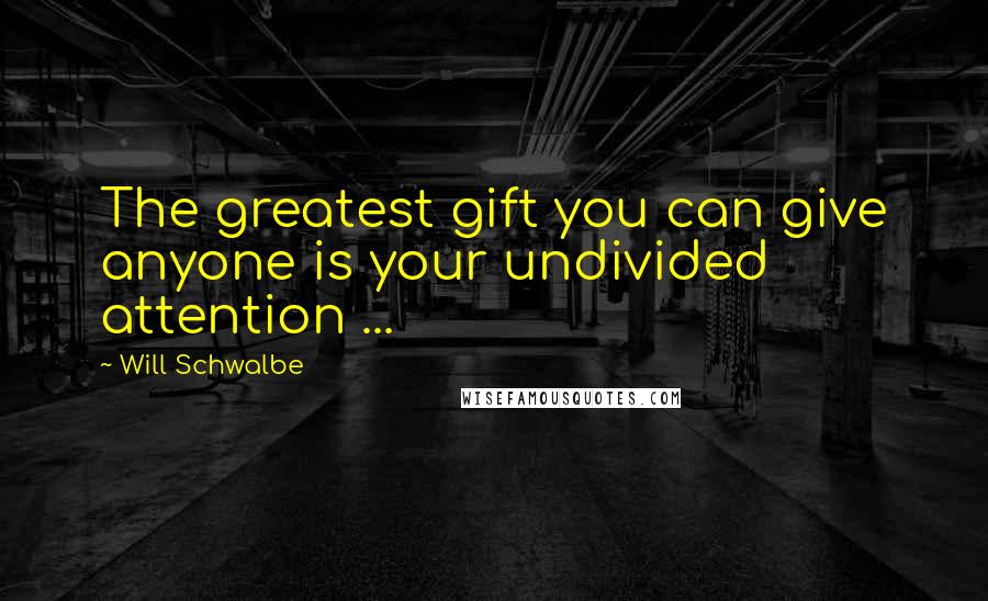 Will Schwalbe Quotes: The greatest gift you can give anyone is your undivided attention ...