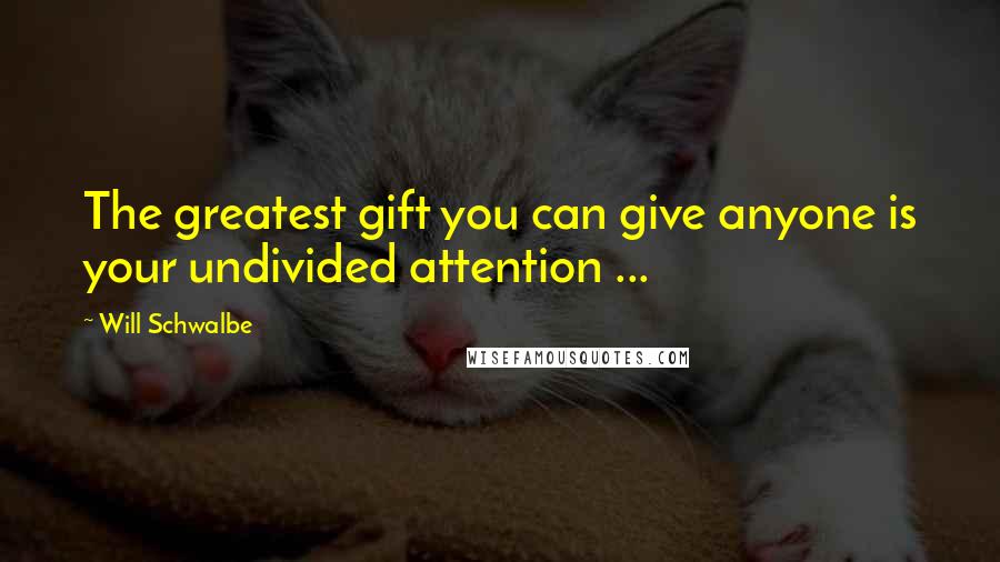 Will Schwalbe Quotes: The greatest gift you can give anyone is your undivided attention ...