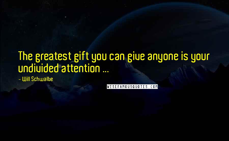 Will Schwalbe Quotes: The greatest gift you can give anyone is your undivided attention ...