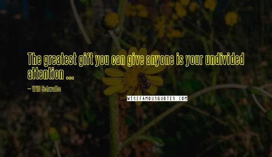 Will Schwalbe Quotes: The greatest gift you can give anyone is your undivided attention ...