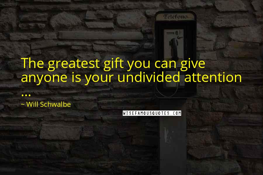 Will Schwalbe Quotes: The greatest gift you can give anyone is your undivided attention ...