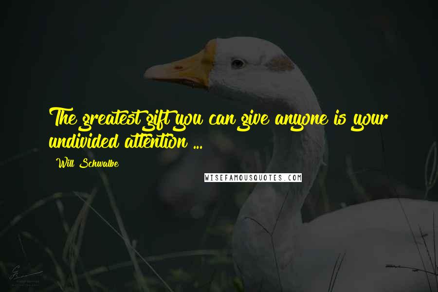 Will Schwalbe Quotes: The greatest gift you can give anyone is your undivided attention ...