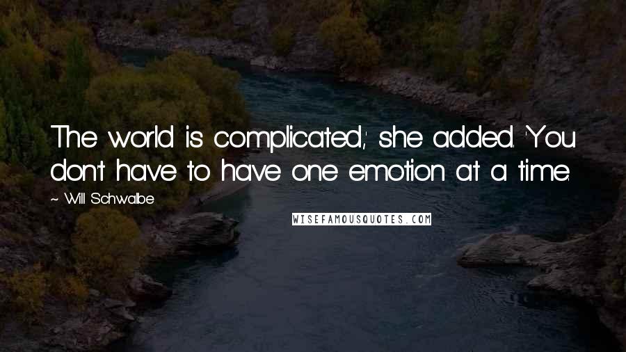 Will Schwalbe Quotes: The world is complicated,' she added. 'You don't have to have one emotion at a time.