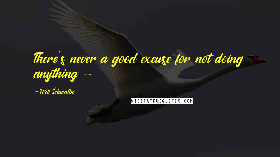 Will Schwalbe Quotes: There's never a good excuse for not doing anything - 
