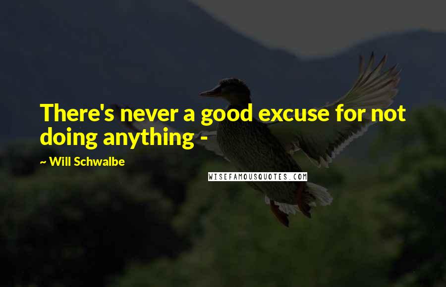 Will Schwalbe Quotes: There's never a good excuse for not doing anything - 