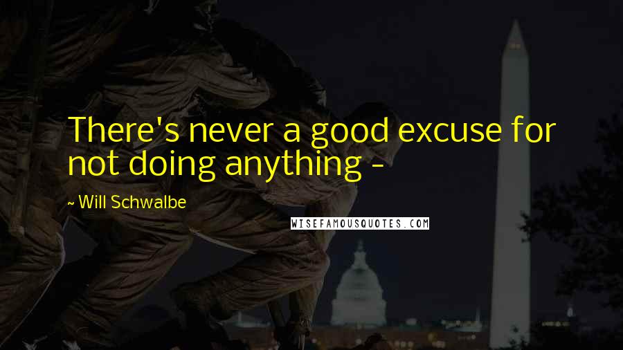 Will Schwalbe Quotes: There's never a good excuse for not doing anything - 