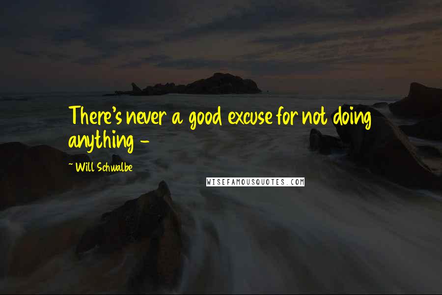 Will Schwalbe Quotes: There's never a good excuse for not doing anything - 