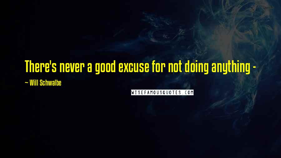 Will Schwalbe Quotes: There's never a good excuse for not doing anything - 