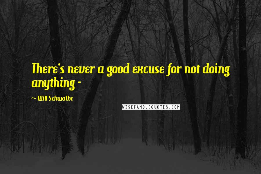 Will Schwalbe Quotes: There's never a good excuse for not doing anything - 