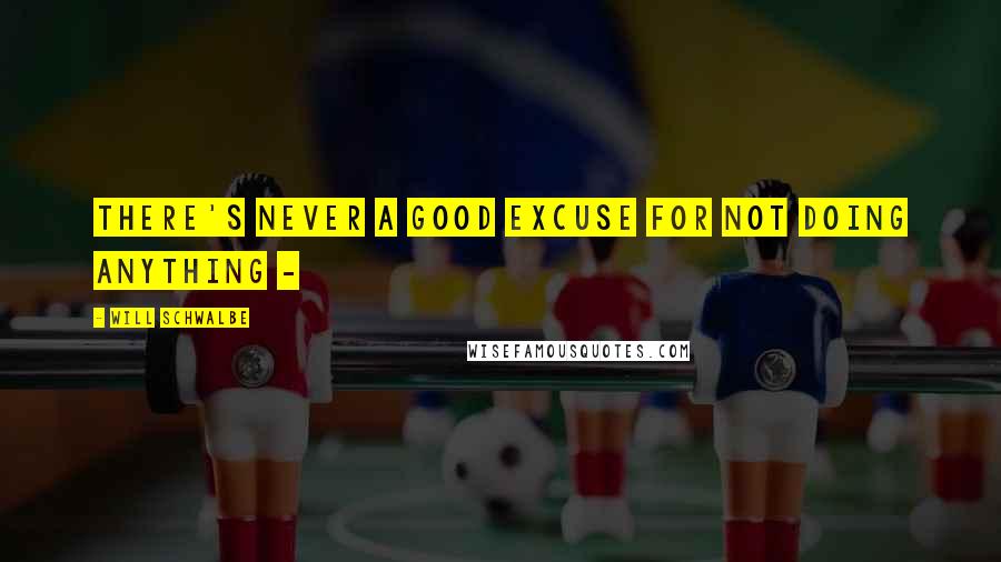 Will Schwalbe Quotes: There's never a good excuse for not doing anything - 