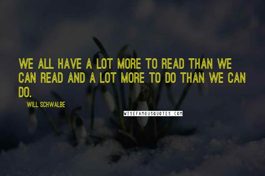 Will Schwalbe Quotes: We all have a lot more to read than we can read and a lot more to do than we can do.