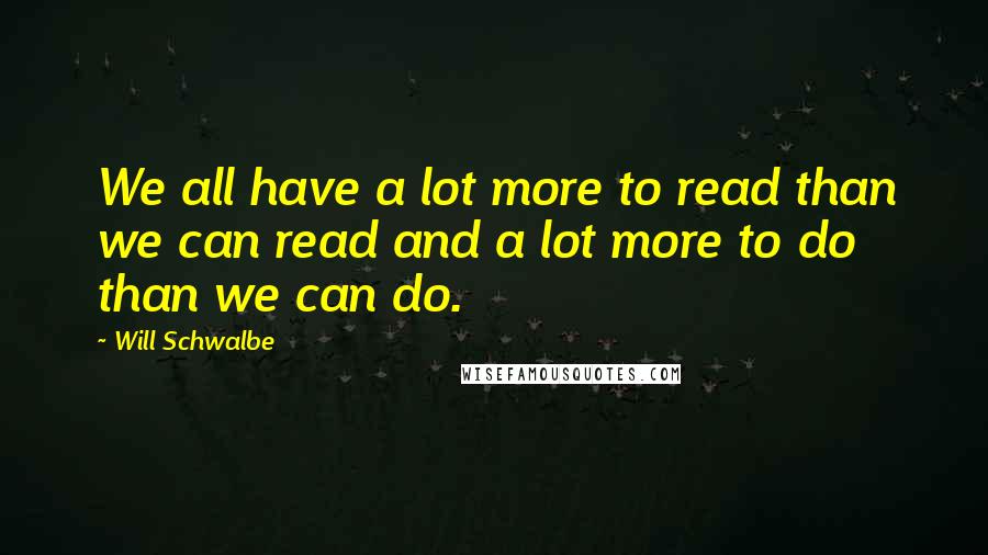 Will Schwalbe Quotes: We all have a lot more to read than we can read and a lot more to do than we can do.