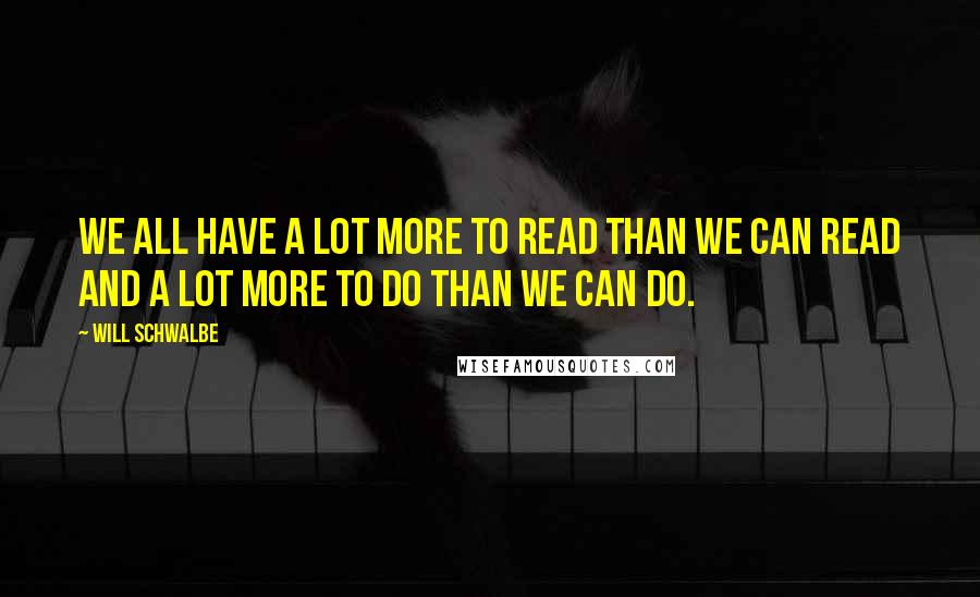 Will Schwalbe Quotes: We all have a lot more to read than we can read and a lot more to do than we can do.