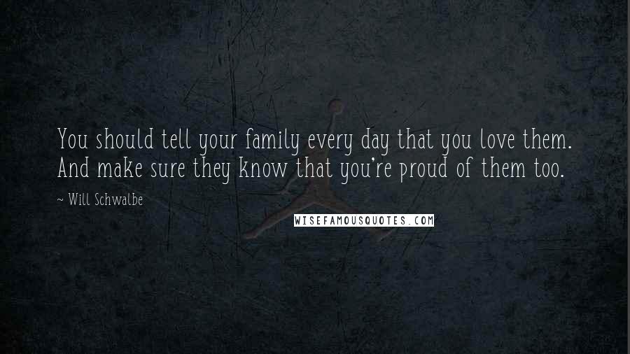 Will Schwalbe Quotes: You should tell your family every day that you love them. And make sure they know that you're proud of them too.