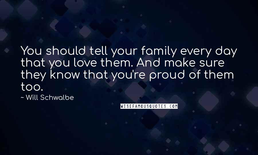 Will Schwalbe Quotes: You should tell your family every day that you love them. And make sure they know that you're proud of them too.