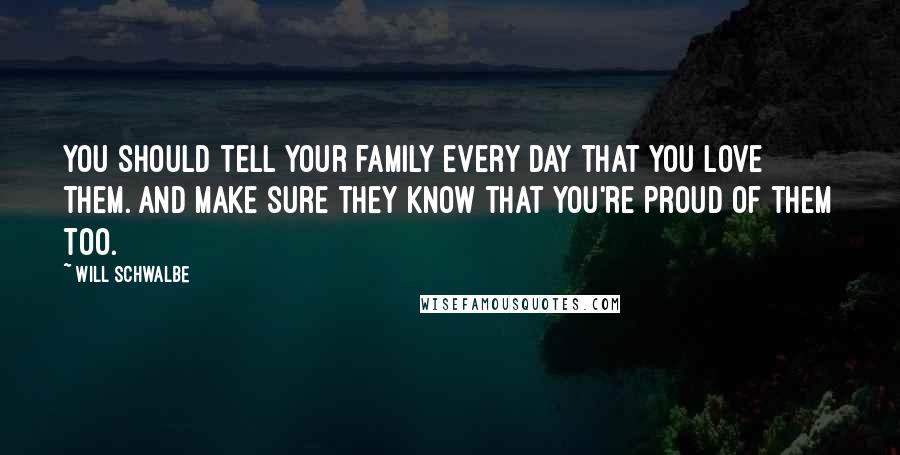 Will Schwalbe Quotes: You should tell your family every day that you love them. And make sure they know that you're proud of them too.