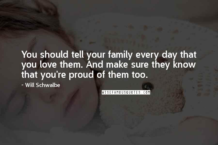 Will Schwalbe Quotes: You should tell your family every day that you love them. And make sure they know that you're proud of them too.