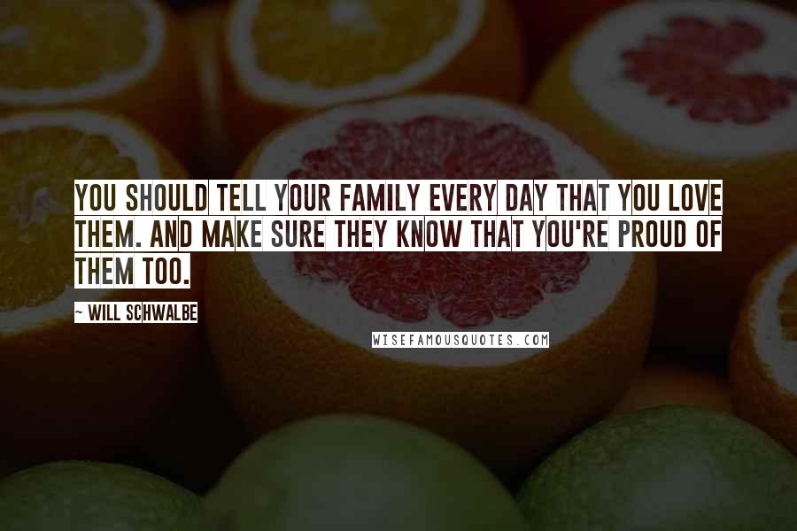 Will Schwalbe Quotes: You should tell your family every day that you love them. And make sure they know that you're proud of them too.