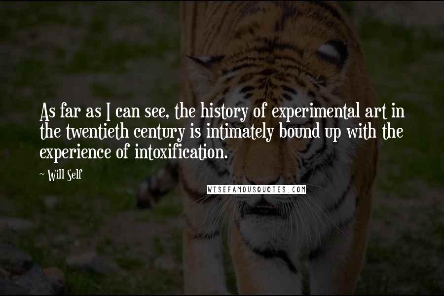 Will Self Quotes: As far as I can see, the history of experimental art in the twentieth century is intimately bound up with the experience of intoxification.