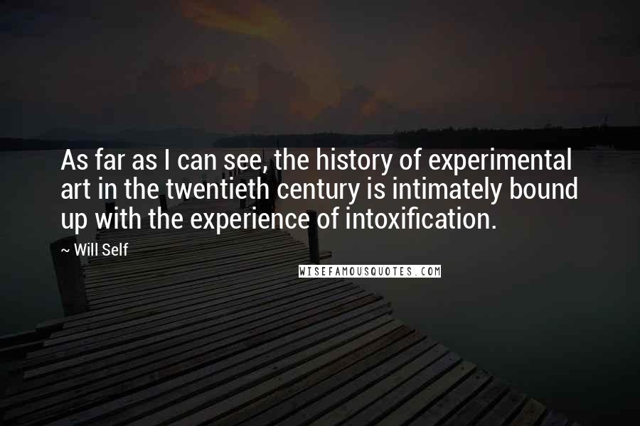 Will Self Quotes: As far as I can see, the history of experimental art in the twentieth century is intimately bound up with the experience of intoxification.