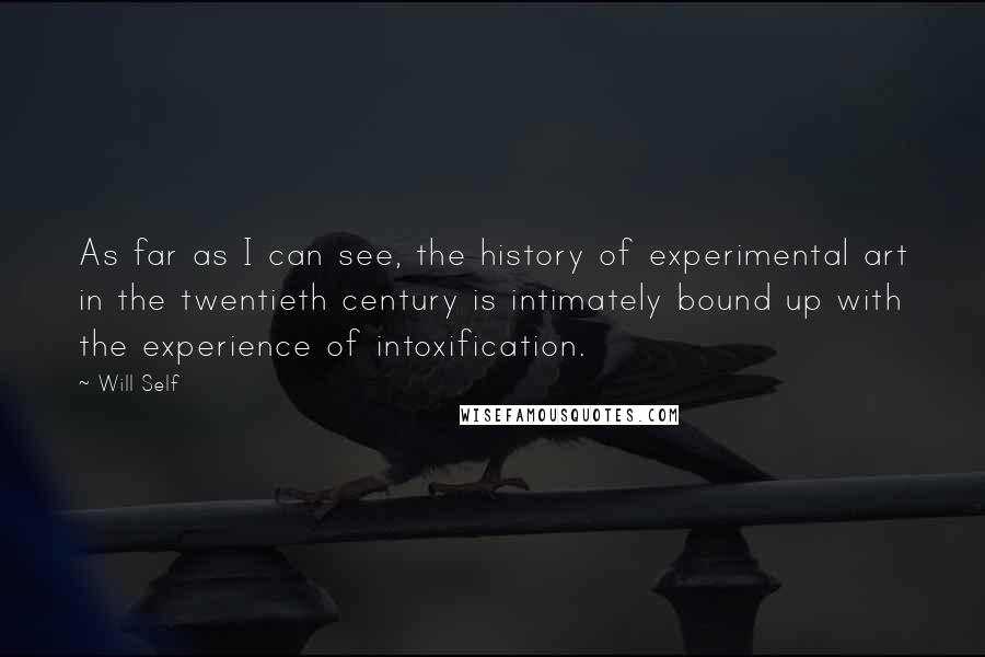 Will Self Quotes: As far as I can see, the history of experimental art in the twentieth century is intimately bound up with the experience of intoxification.