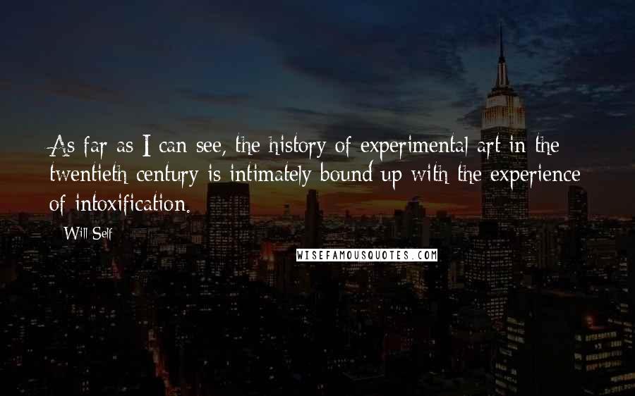 Will Self Quotes: As far as I can see, the history of experimental art in the twentieth century is intimately bound up with the experience of intoxification.