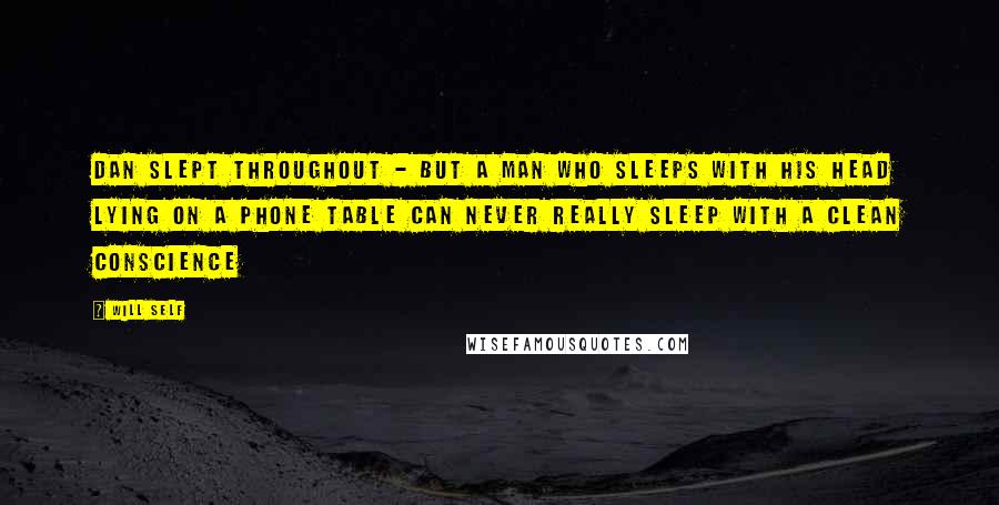 Will Self Quotes: Dan slept throughout - but a man who sleeps with his head lying on a phone table can never really sleep with a clean conscience