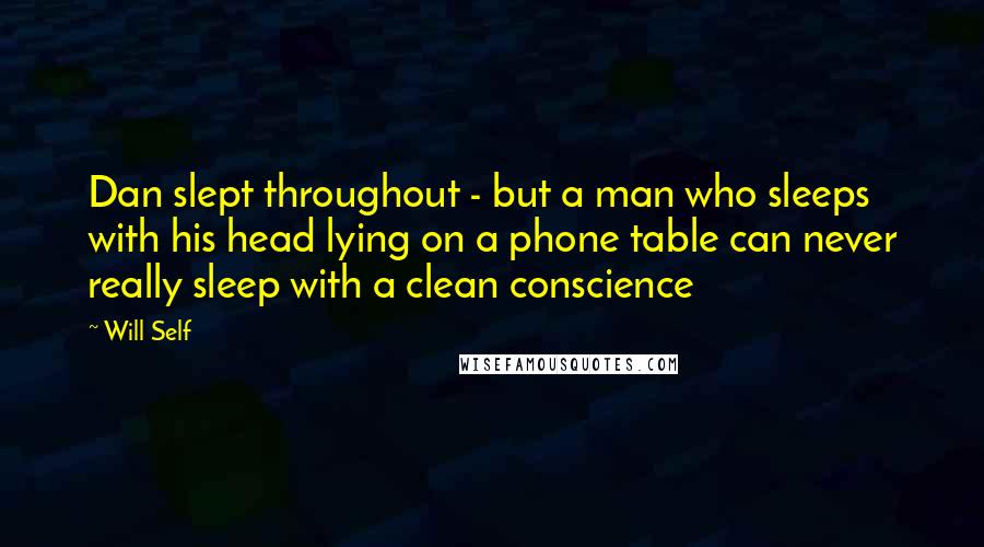 Will Self Quotes: Dan slept throughout - but a man who sleeps with his head lying on a phone table can never really sleep with a clean conscience