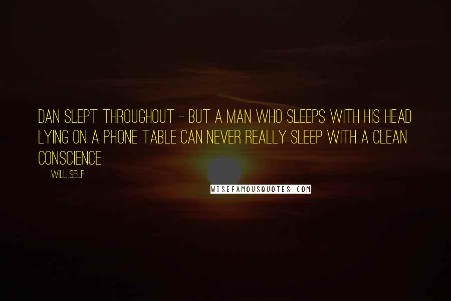 Will Self Quotes: Dan slept throughout - but a man who sleeps with his head lying on a phone table can never really sleep with a clean conscience