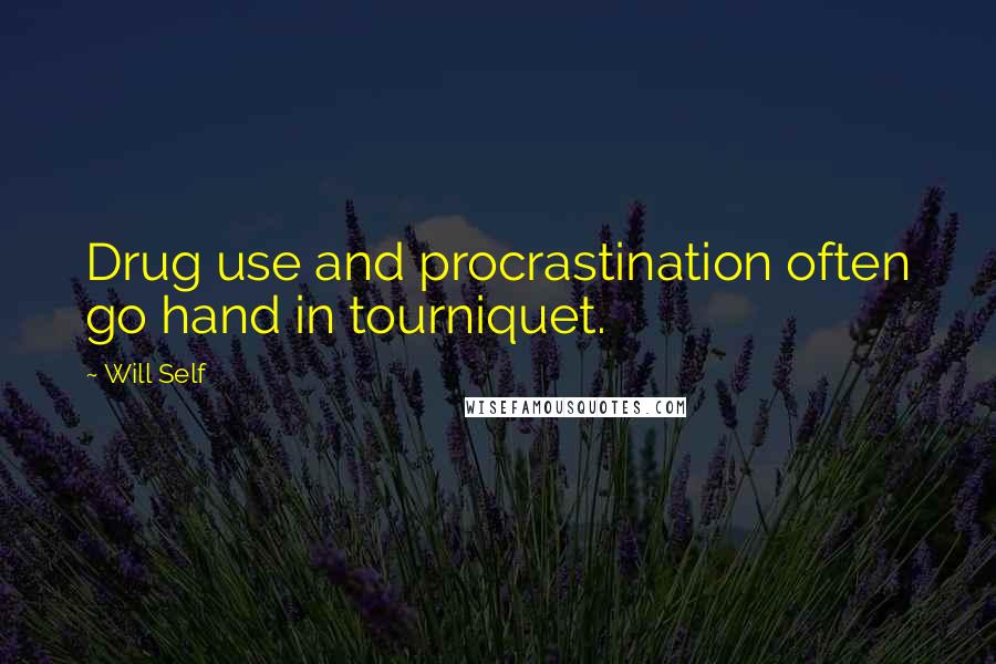 Will Self Quotes: Drug use and procrastination often go hand in tourniquet.